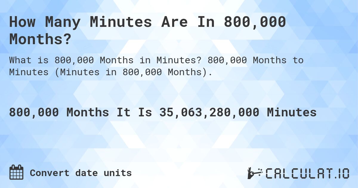How Many Minutes Are In 800,000 Months?. 800,000 Months to Minutes (Minutes in 800,000 Months).