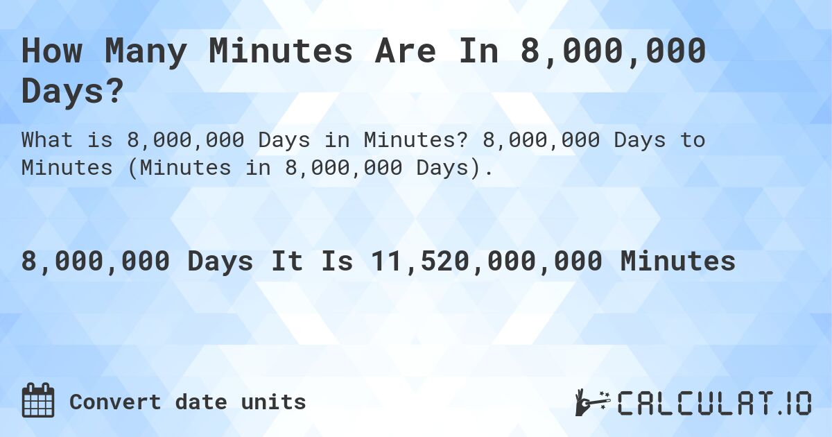 How Many Minutes Are In 8,000,000 Days?. 8,000,000 Days to Minutes (Minutes in 8,000,000 Days).