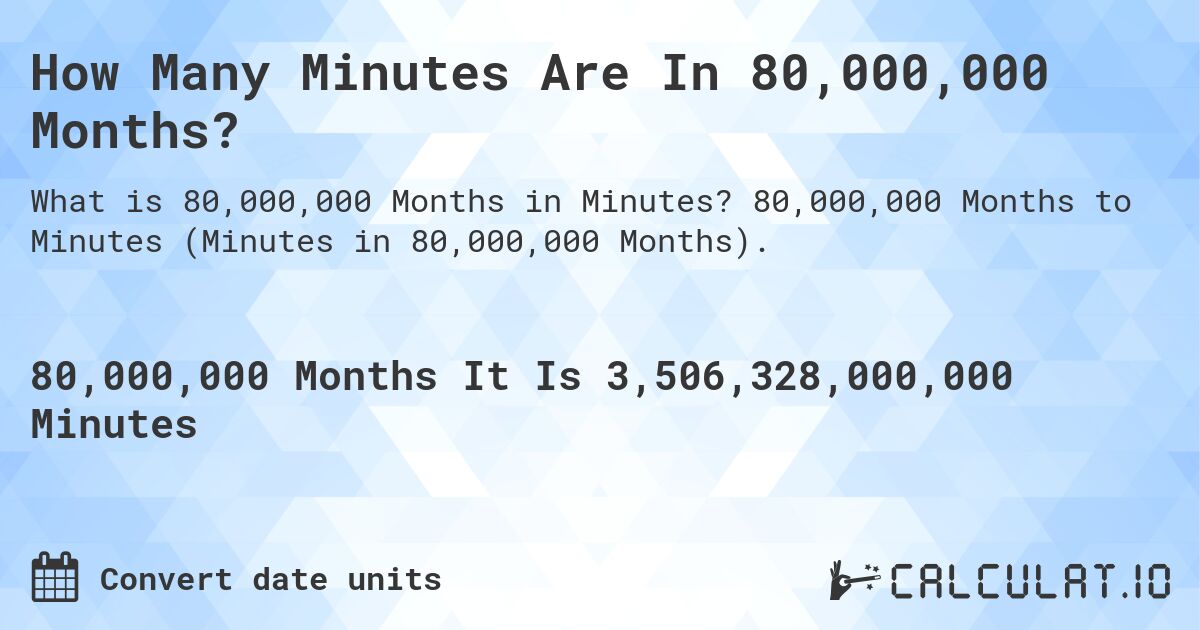 How Many Minutes Are In 80,000,000 Months?. 80,000,000 Months to Minutes (Minutes in 80,000,000 Months).