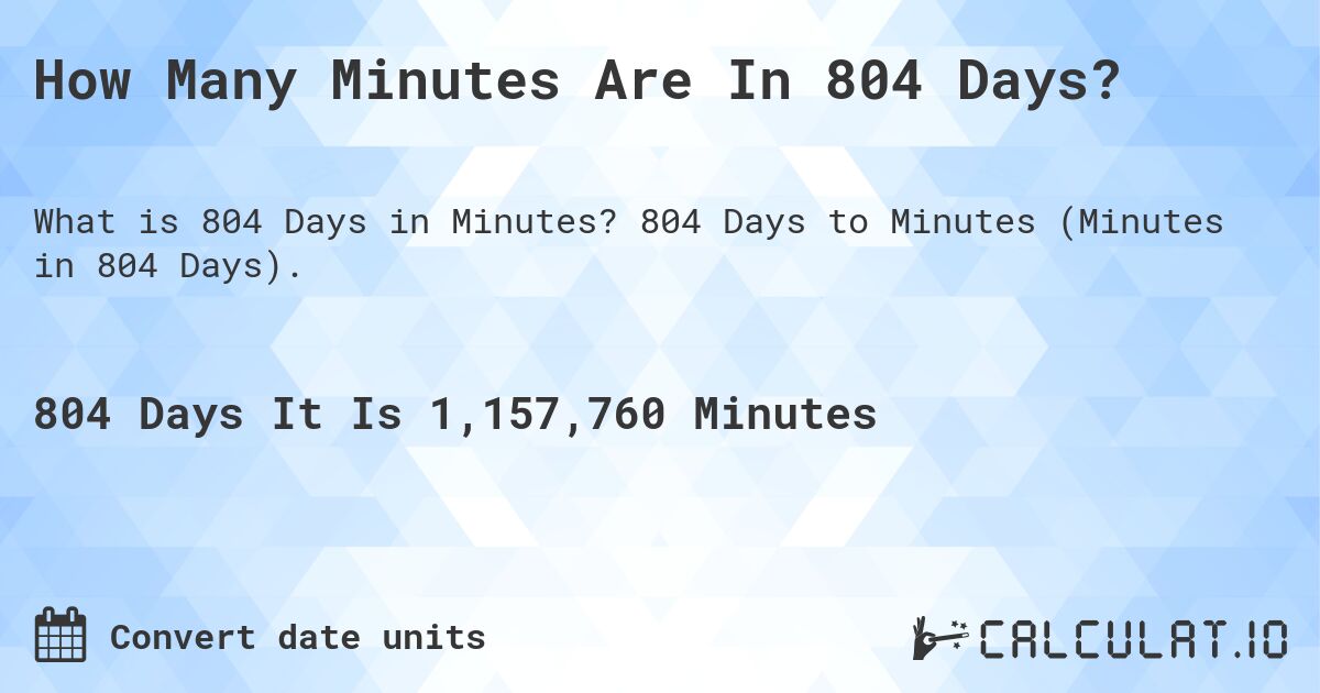 How Many Minutes Are In 804 Days?. 804 Days to Minutes (Minutes in 804 Days).
