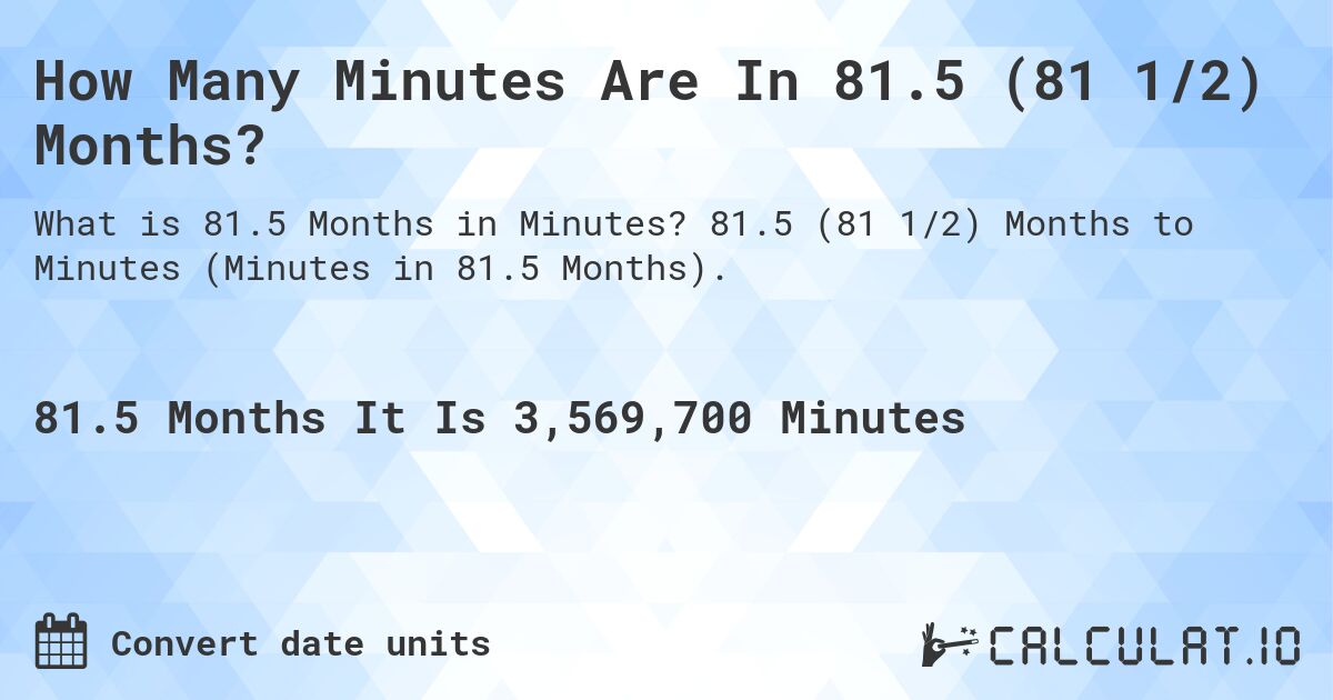 How Many Minutes Are In 81.5 (81 1/2) Months?. 81.5 (81 1/2) Months to Minutes (Minutes in 81.5 Months).