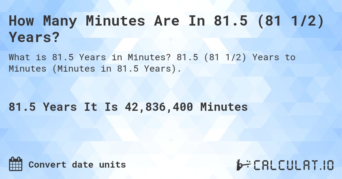 How Many Minutes Are In 81.5 (81 1/2) Years?. 81.5 (81 1/2) Years to Minutes (Minutes in 81.5 Years).