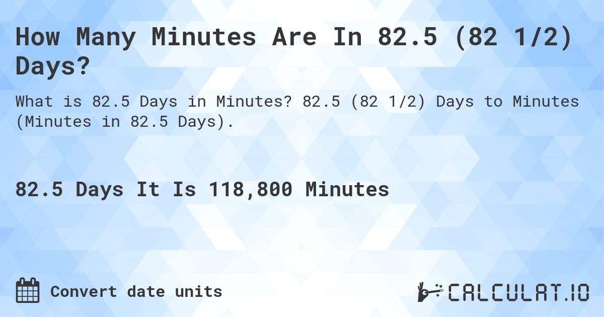 How Many Minutes Are In 82.5 (82 1/2) Days?. 82.5 (82 1/2) Days to Minutes (Minutes in 82.5 Days).