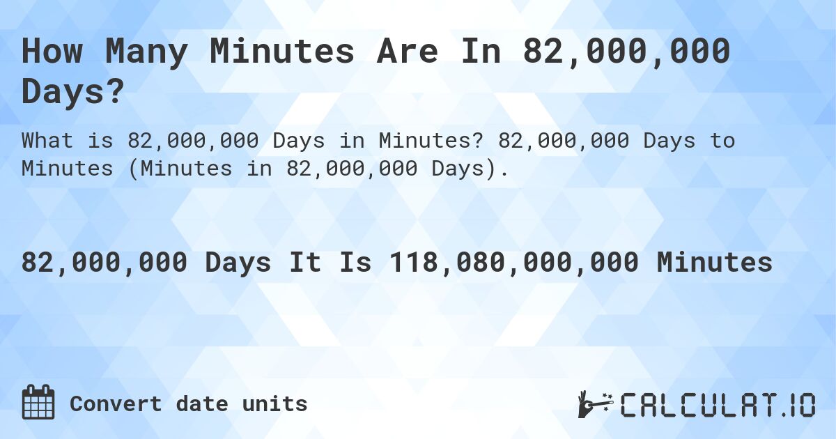 How Many Minutes Are In 82,000,000 Days?. 82,000,000 Days to Minutes (Minutes in 82,000,000 Days).