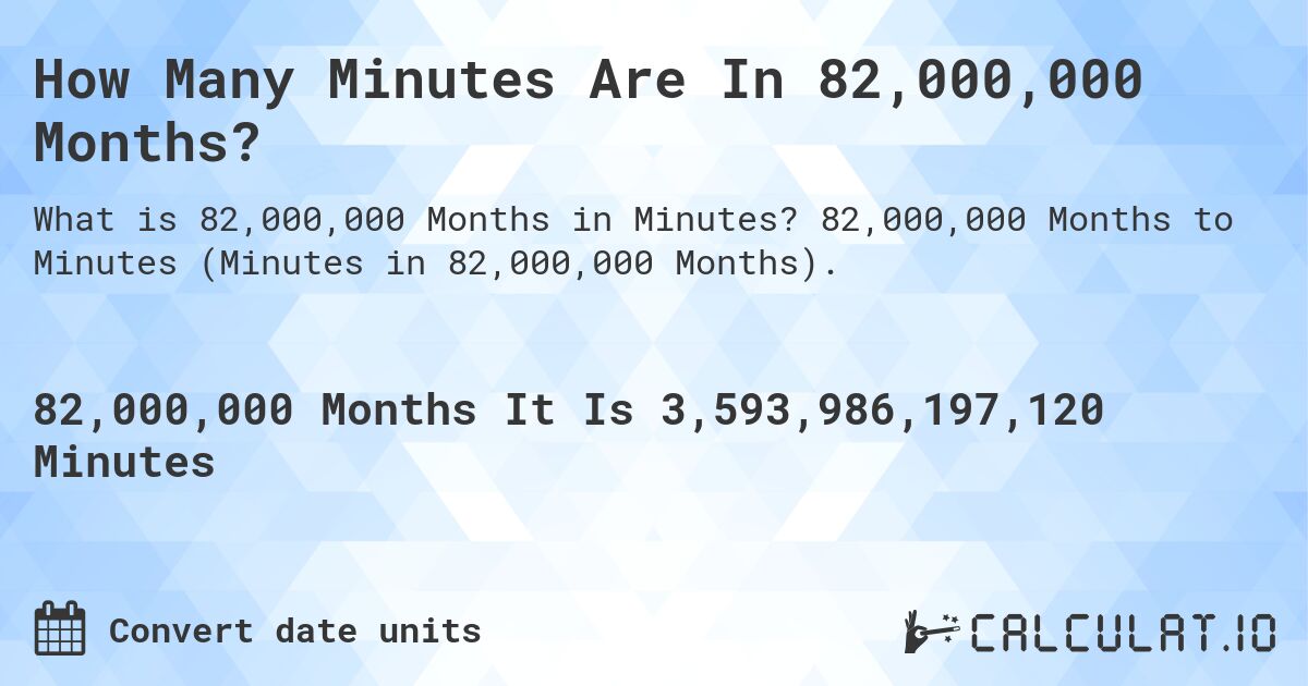 How Many Minutes Are In 82,000,000 Months?. 82,000,000 Months to Minutes (Minutes in 82,000,000 Months).