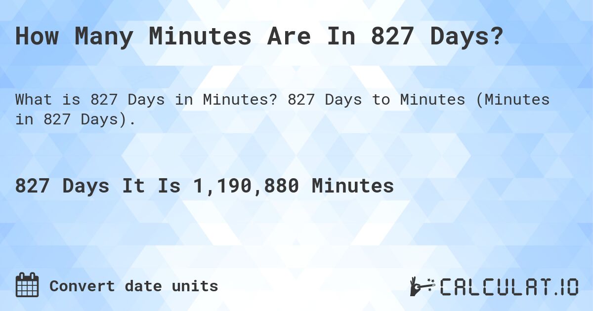 How Many Minutes Are In 827 Days?. 827 Days to Minutes (Minutes in 827 Days).