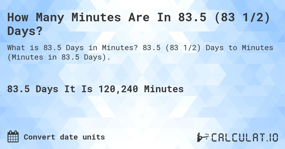 How Many Minutes Are In 83.5 (83 1/2) Days?. 83.5 (83 1/2) Days to Minutes (Minutes in 83.5 Days).