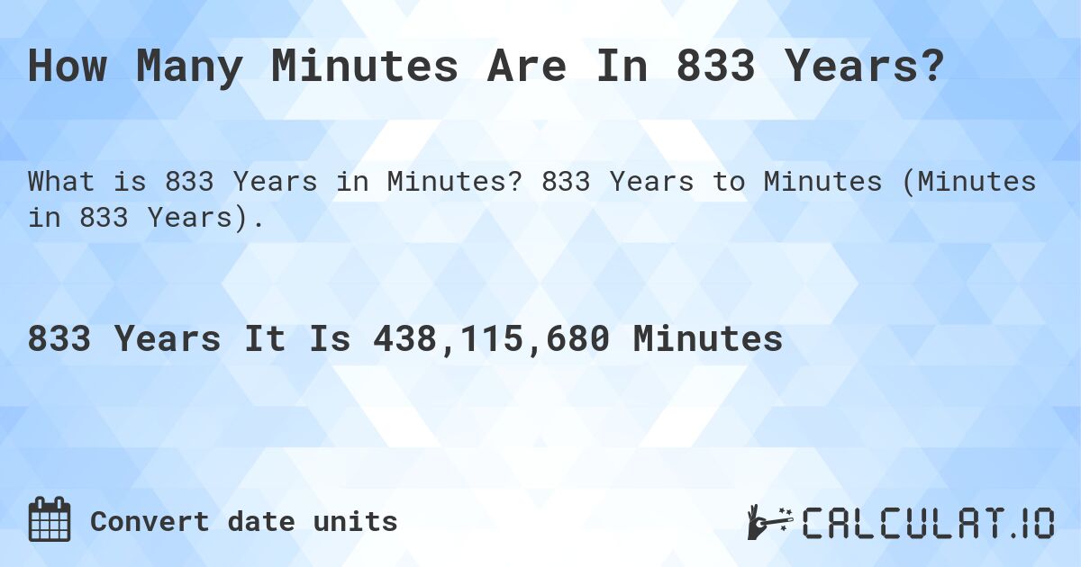How Many Minutes Are In 833 Years?. 833 Years to Minutes (Minutes in 833 Years).