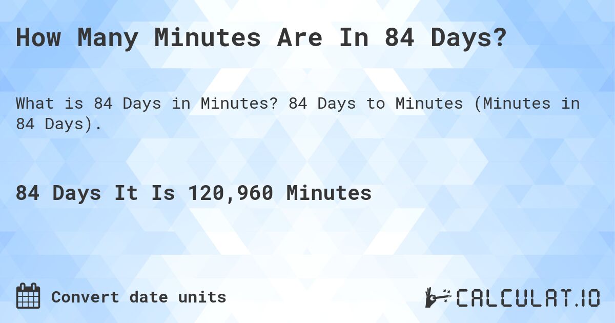How Many Minutes Are In 84 Days?. 84 Days to Minutes (Minutes in 84 Days).