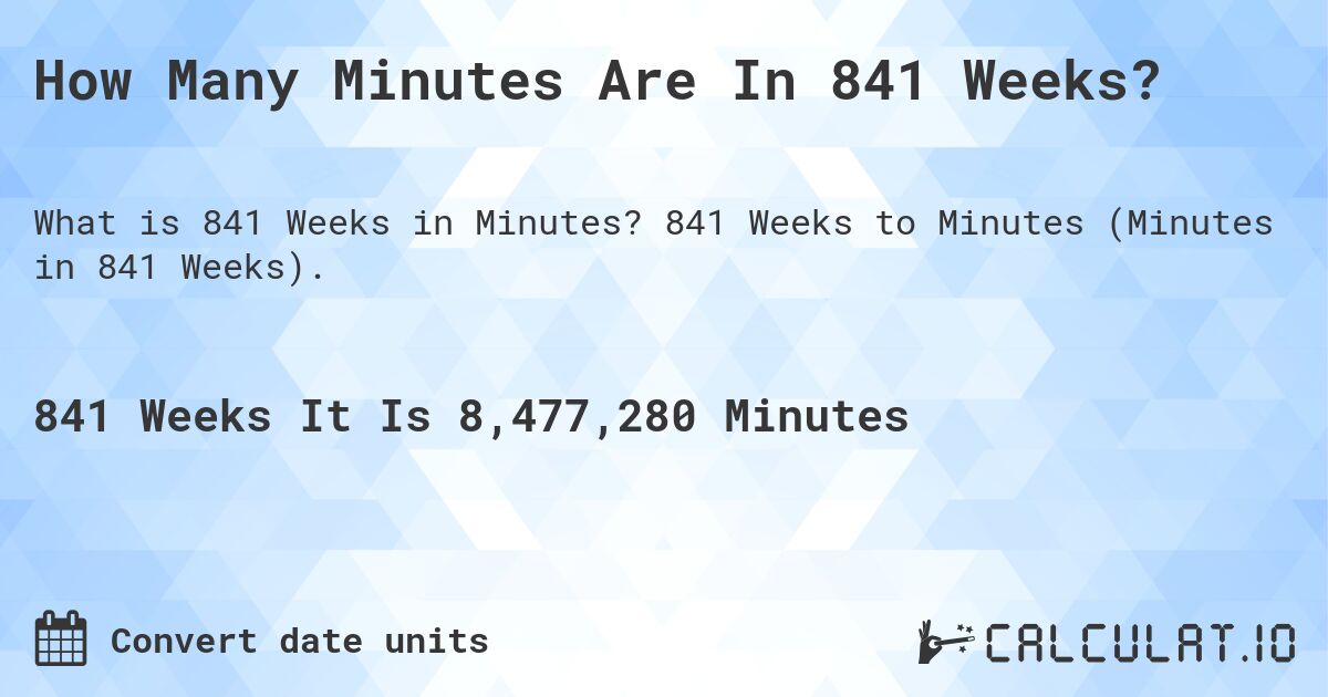 How Many Minutes Are In 841 Weeks?. 841 Weeks to Minutes (Minutes in 841 Weeks).