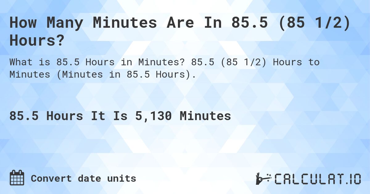 How Many Minutes Are In 85.5 (85 1/2) Hours?. 85.5 (85 1/2) Hours to Minutes (Minutes in 85.5 Hours).
