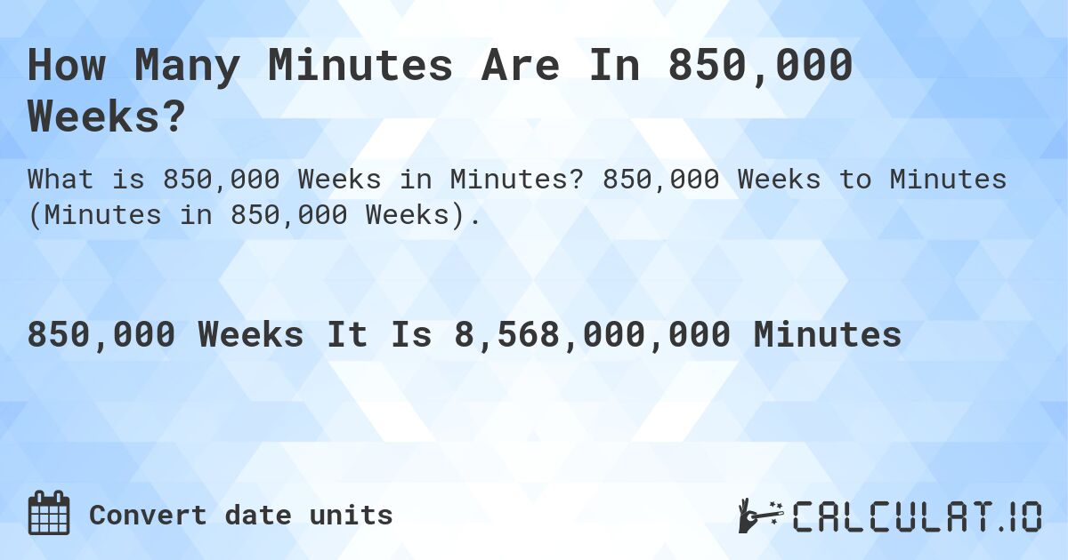 How Many Minutes Are In 850,000 Weeks?. 850,000 Weeks to Minutes (Minutes in 850,000 Weeks).