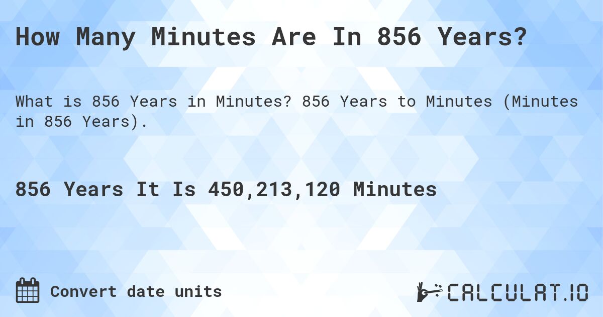 How Many Minutes Are In 856 Years?. 856 Years to Minutes (Minutes in 856 Years).