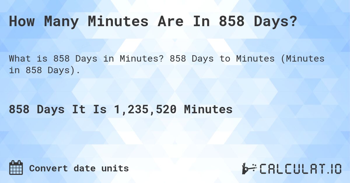 How Many Minutes Are In 858 Days?. 858 Days to Minutes (Minutes in 858 Days).