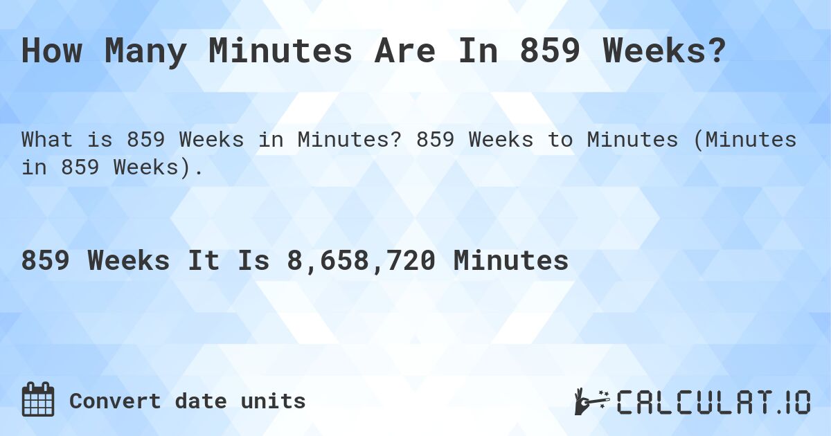 How Many Minutes Are In 859 Weeks?. 859 Weeks to Minutes (Minutes in 859 Weeks).