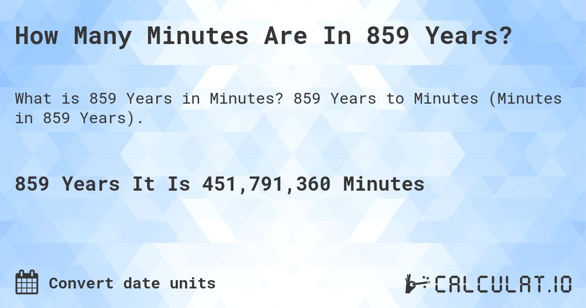 How Many Minutes Are In 859 Years?. 859 Years to Minutes (Minutes in 859 Years).