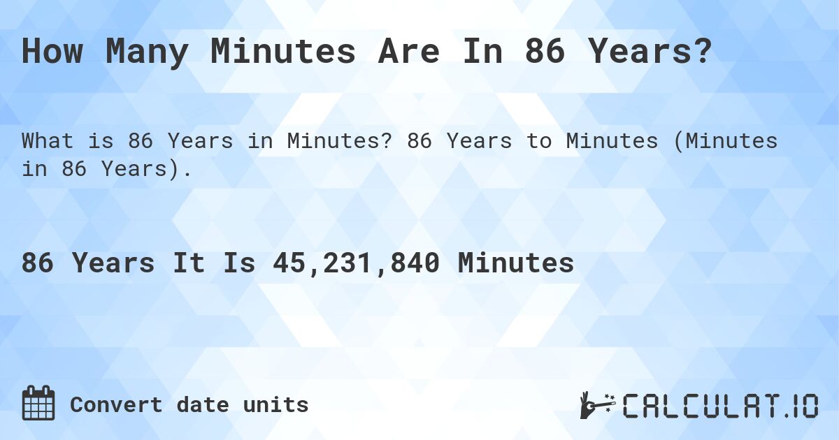 How Many Minutes Are In 86 Years?. 86 Years to Minutes (Minutes in 86 Years).