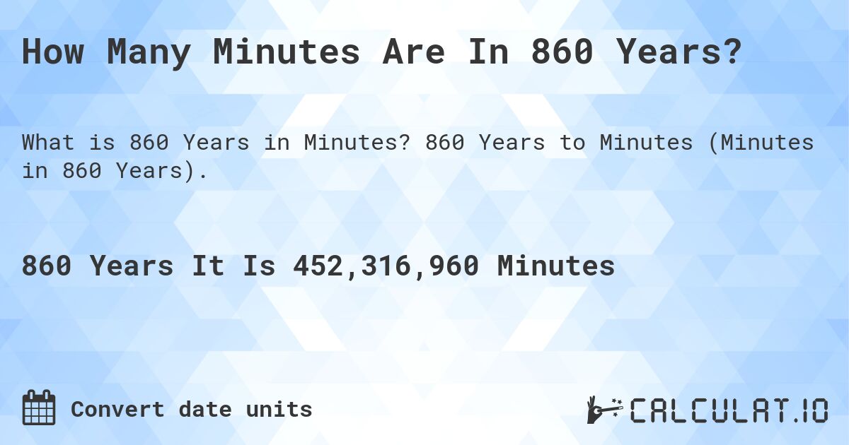 How Many Minutes Are In 860 Years?. 860 Years to Minutes (Minutes in 860 Years).