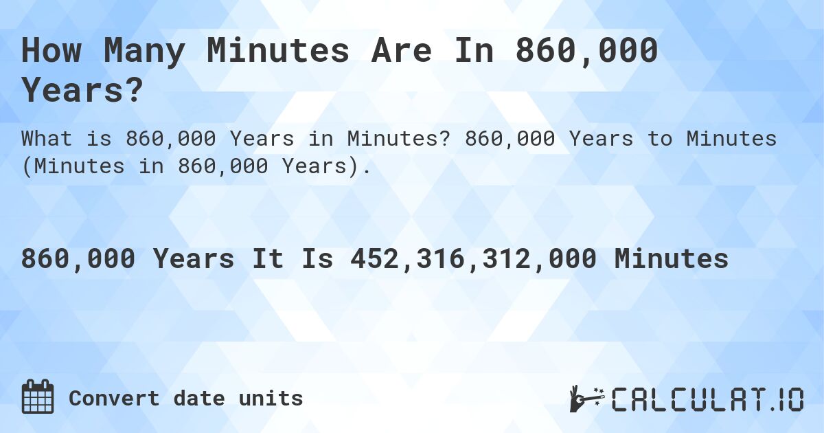 How Many Minutes Are In 860,000 Years?. 860,000 Years to Minutes (Minutes in 860,000 Years).