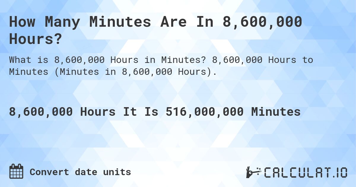 How Many Minutes Are In 8,600,000 Hours?. 8,600,000 Hours to Minutes (Minutes in 8,600,000 Hours).