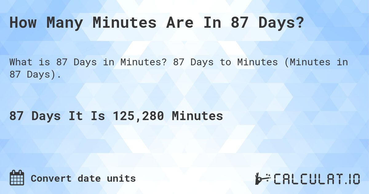 How Many Minutes Are In 87 Days?. 87 Days to Minutes (Minutes in 87 Days).