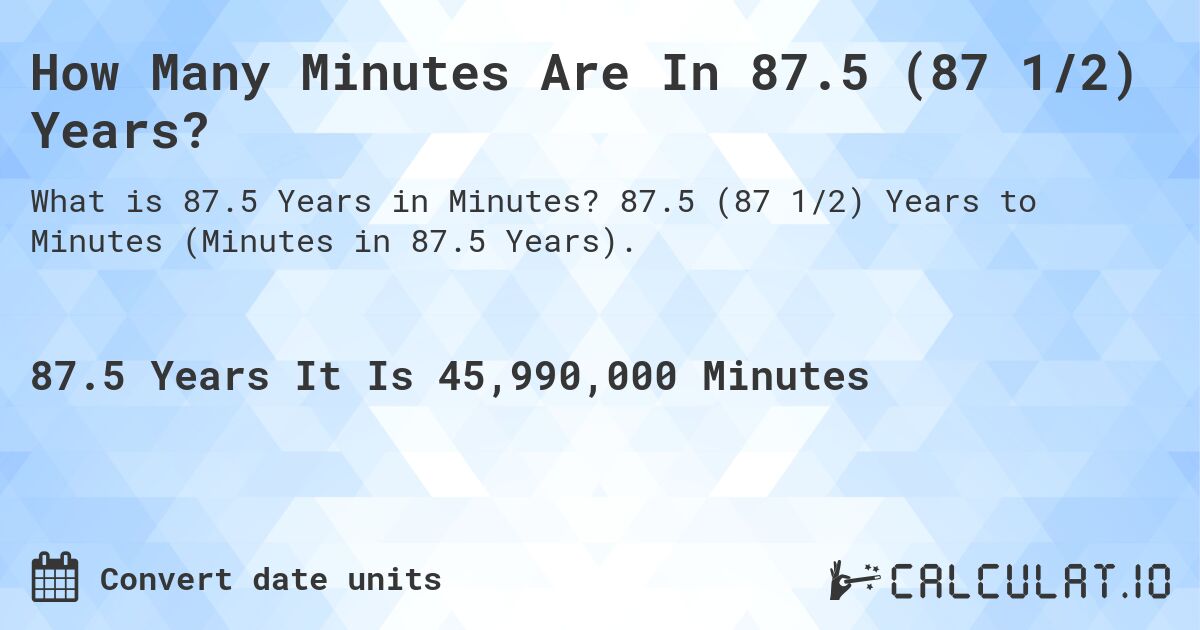 How Many Minutes Are In 87.5 (87 1/2) Years?. 87.5 (87 1/2) Years to Minutes (Minutes in 87.5 Years).