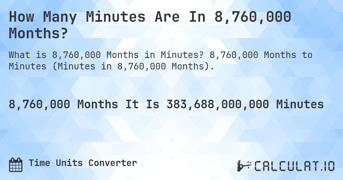 How Many Minutes Are In 8,760,000 Months?. 8,760,000 Months to Minutes (Minutes in 8,760,000 Months).