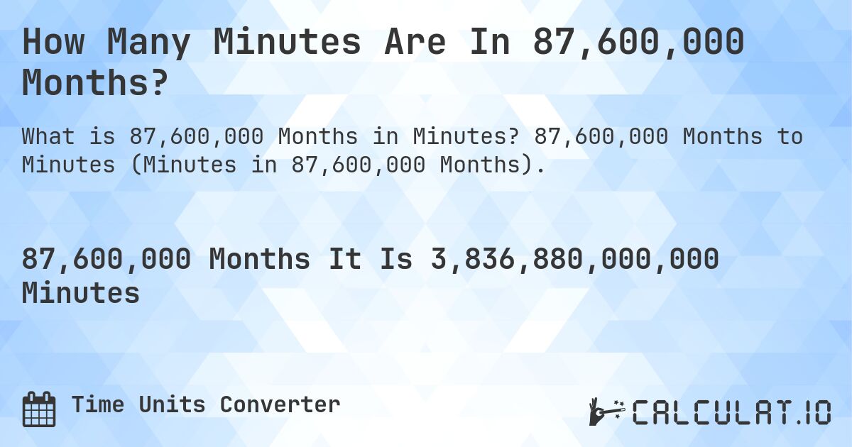 How Many Minutes Are In 87,600,000 Months?. 87,600,000 Months to Minutes (Minutes in 87,600,000 Months).