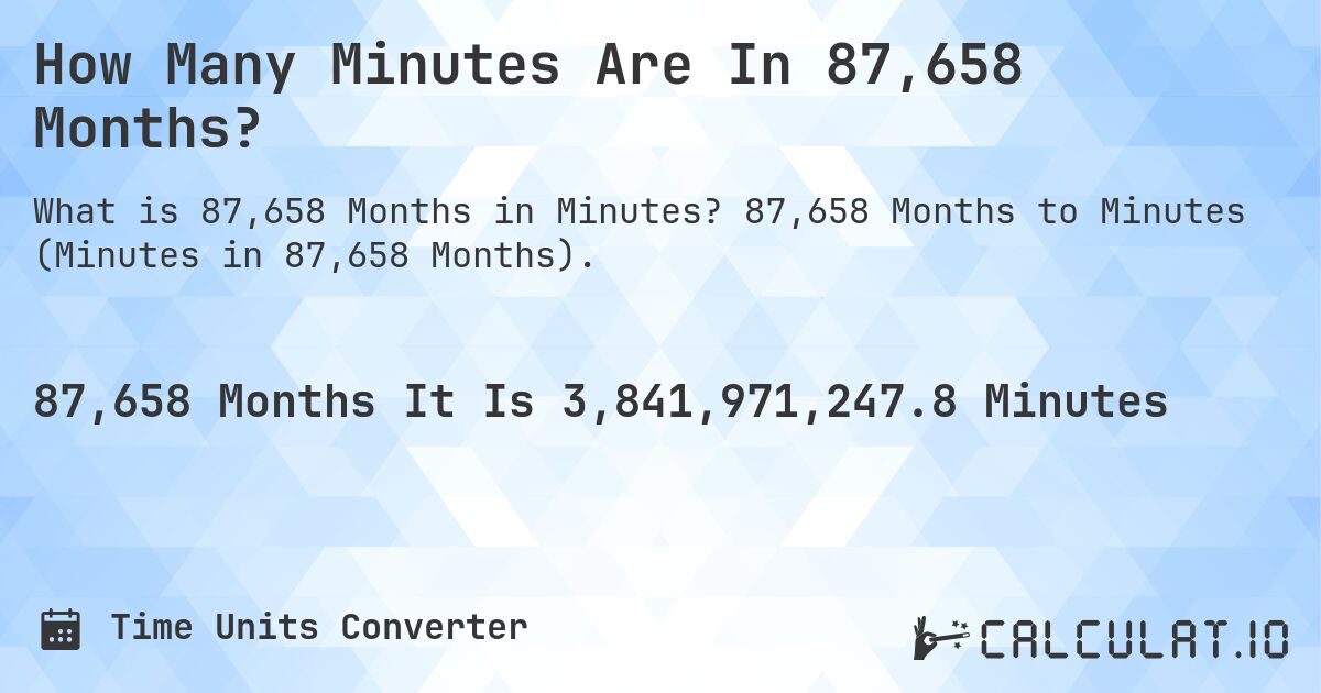 How Many Minutes Are In 87,658 Months?. 87,658 Months to Minutes (Minutes in 87,658 Months).