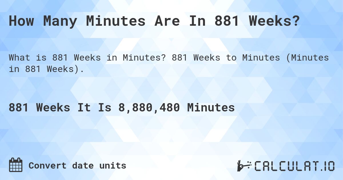 How Many Minutes Are In 881 Weeks?. 881 Weeks to Minutes (Minutes in 881 Weeks).
