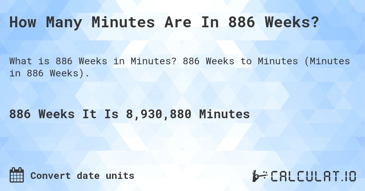 How Many Minutes Are In 886 Weeks?. 886 Weeks to Minutes (Minutes in 886 Weeks).