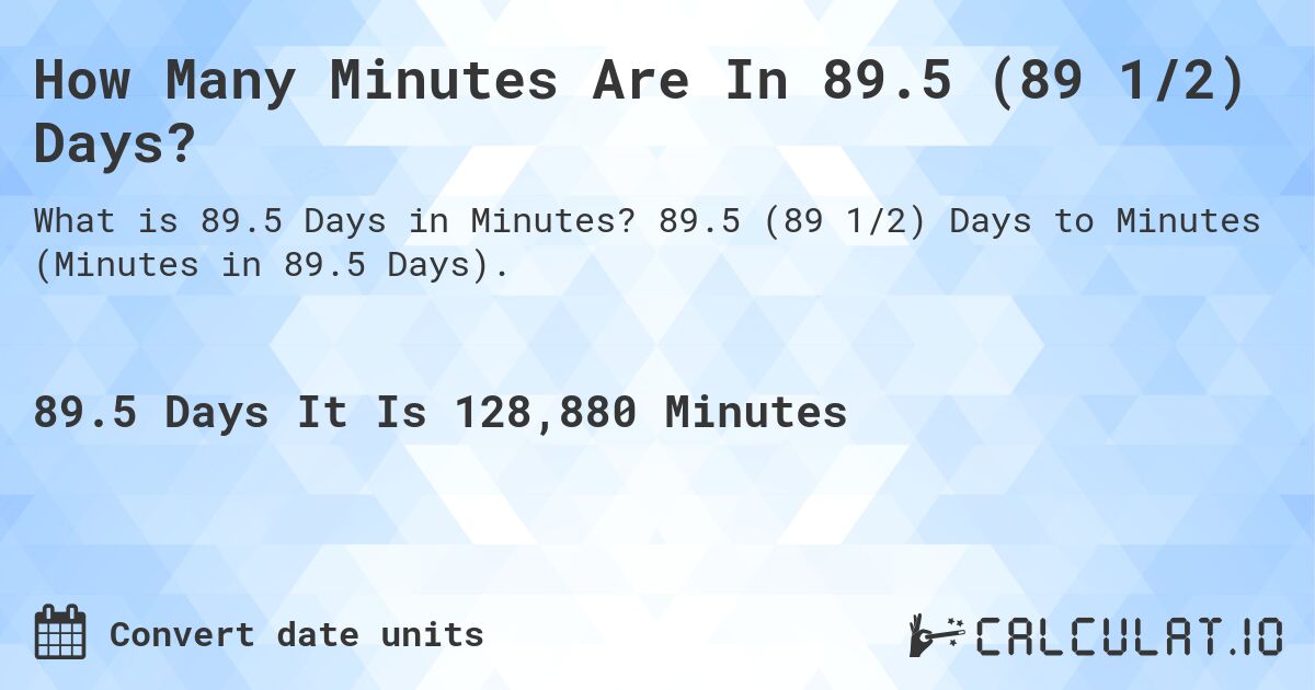 How Many Minutes Are In 89.5 (89 1/2) Days?. 89.5 (89 1/2) Days to Minutes (Minutes in 89.5 Days).