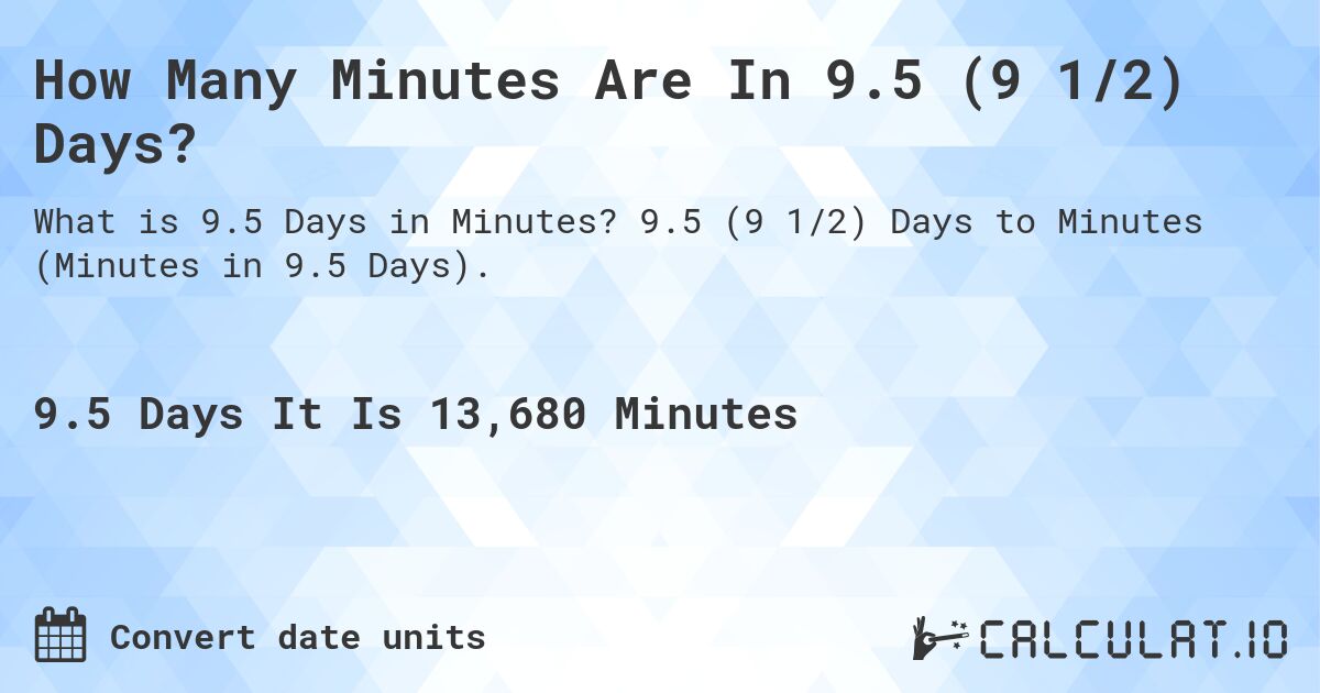 How Many Minutes Are In 9.5 (9 1/2) Days?. 9.5 (9 1/2) Days to Minutes (Minutes in 9.5 Days).