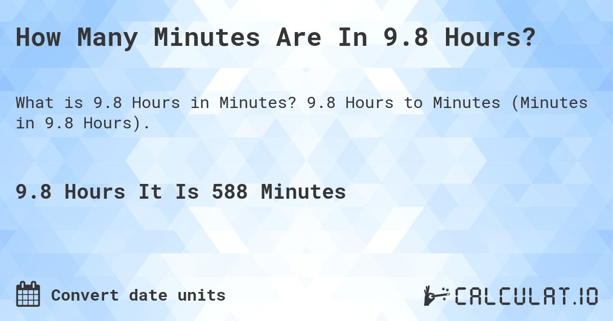 How Many Minutes Are In 9.8 Hours?. 9.8 Hours to Minutes (Minutes in 9.8 Hours).