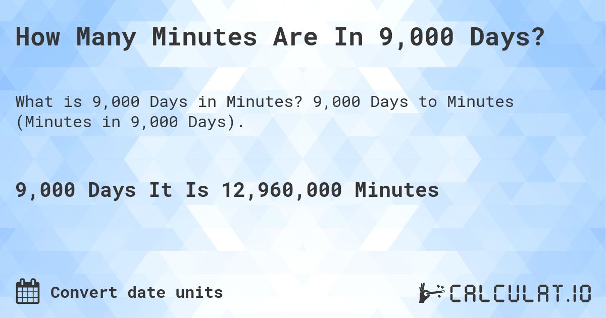 How Many Minutes Are In 9,000 Days?. 9,000 Days to Minutes (Minutes in 9,000 Days).