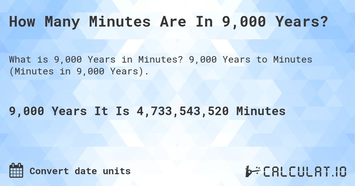 How Many Minutes Are In 9,000 Years?. 9,000 Years to Minutes (Minutes in 9,000 Years).