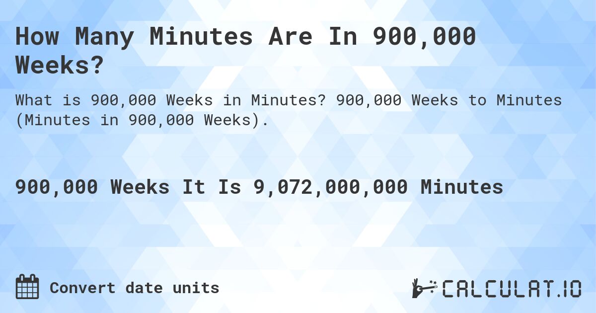 How Many Minutes Are In 900,000 Weeks?. 900,000 Weeks to Minutes (Minutes in 900,000 Weeks).