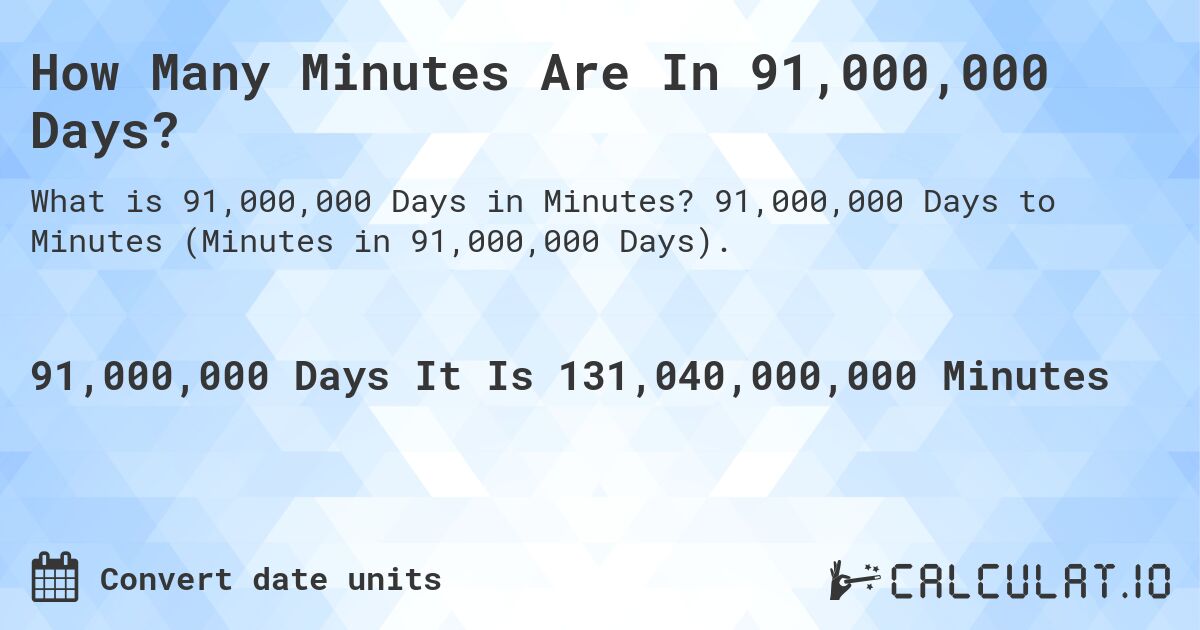 How Many Minutes Are In 91,000,000 Days?. 91,000,000 Days to Minutes (Minutes in 91,000,000 Days).