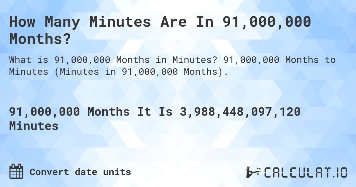 How Many Minutes Are In 91,000,000 Months?. 91,000,000 Months to Minutes (Minutes in 91,000,000 Months).