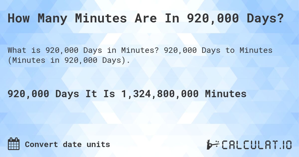How Many Minutes Are In 920,000 Days?. 920,000 Days to Minutes (Minutes in 920,000 Days).