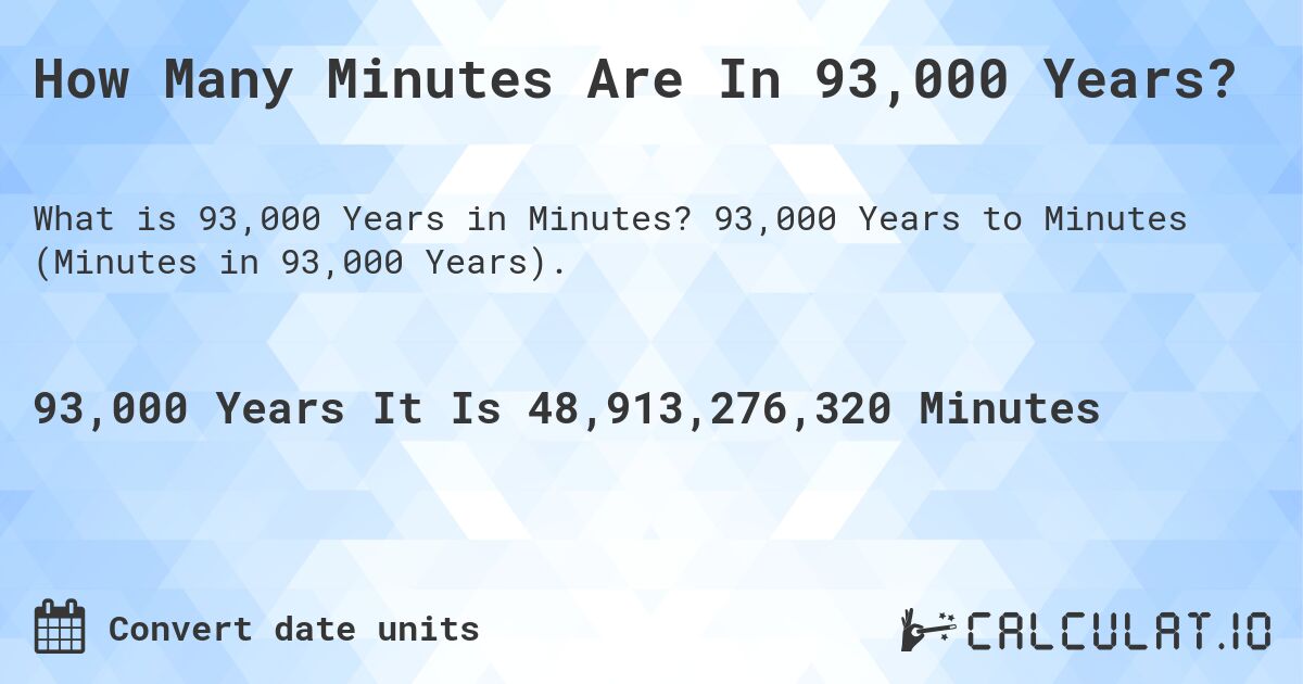 How Many Minutes Are In 93,000 Years?. 93,000 Years to Minutes (Minutes in 93,000 Years).