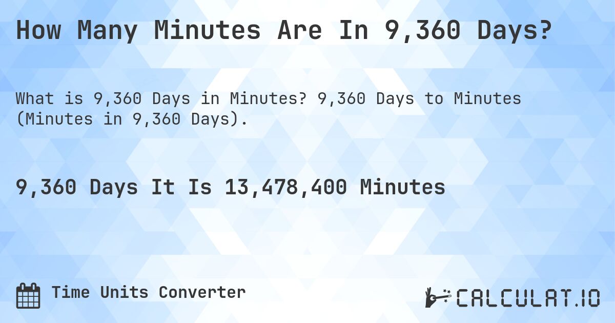 How Many Minutes Are In 9,360 Days?. 9,360 Days to Minutes (Minutes in 9,360 Days).