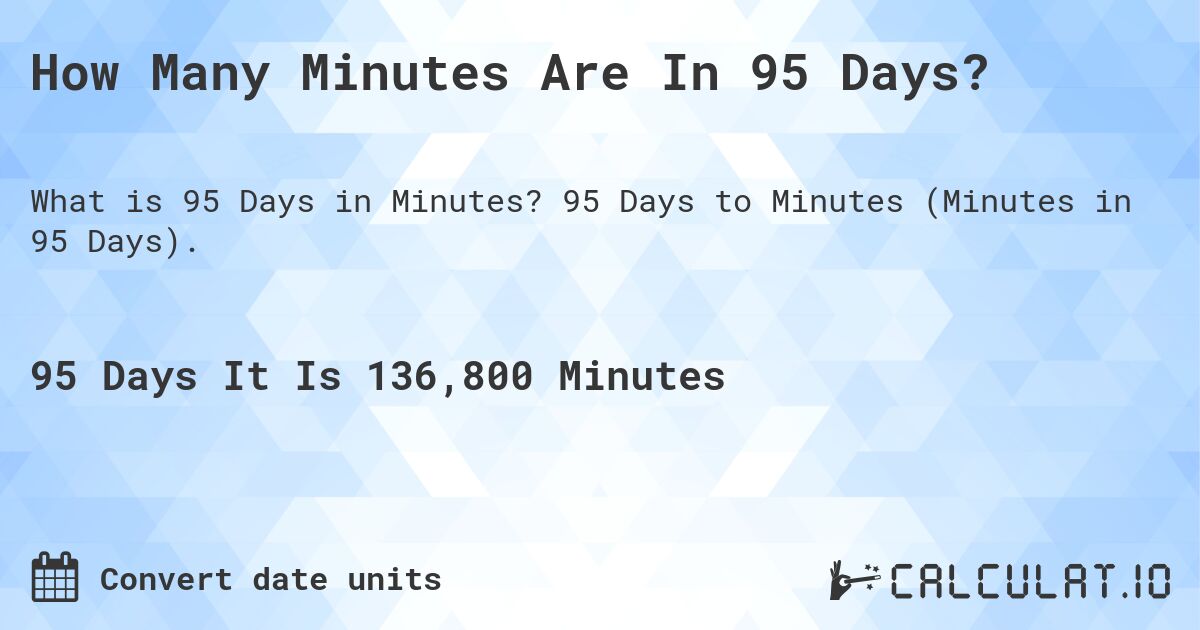 How Many Minutes Are In 95 Days?. 95 Days to Minutes (Minutes in 95 Days).