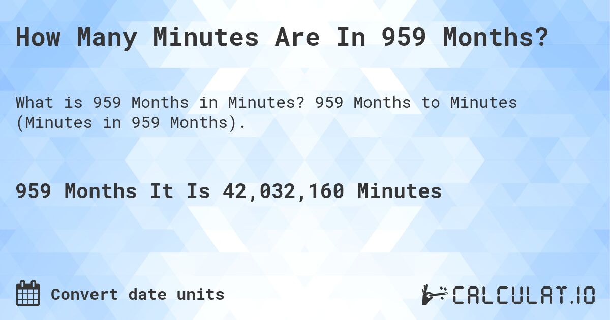 How Many Minutes Are In 959 Months?. 959 Months to Minutes (Minutes in 959 Months).