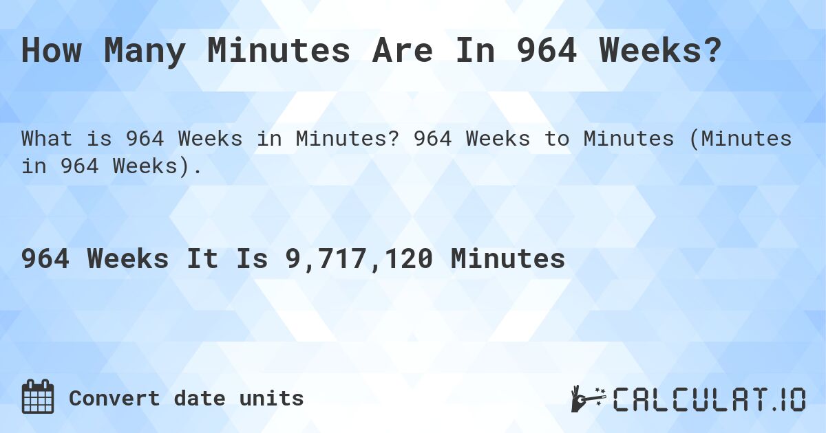 How Many Minutes Are In 964 Weeks?. 964 Weeks to Minutes (Minutes in 964 Weeks).