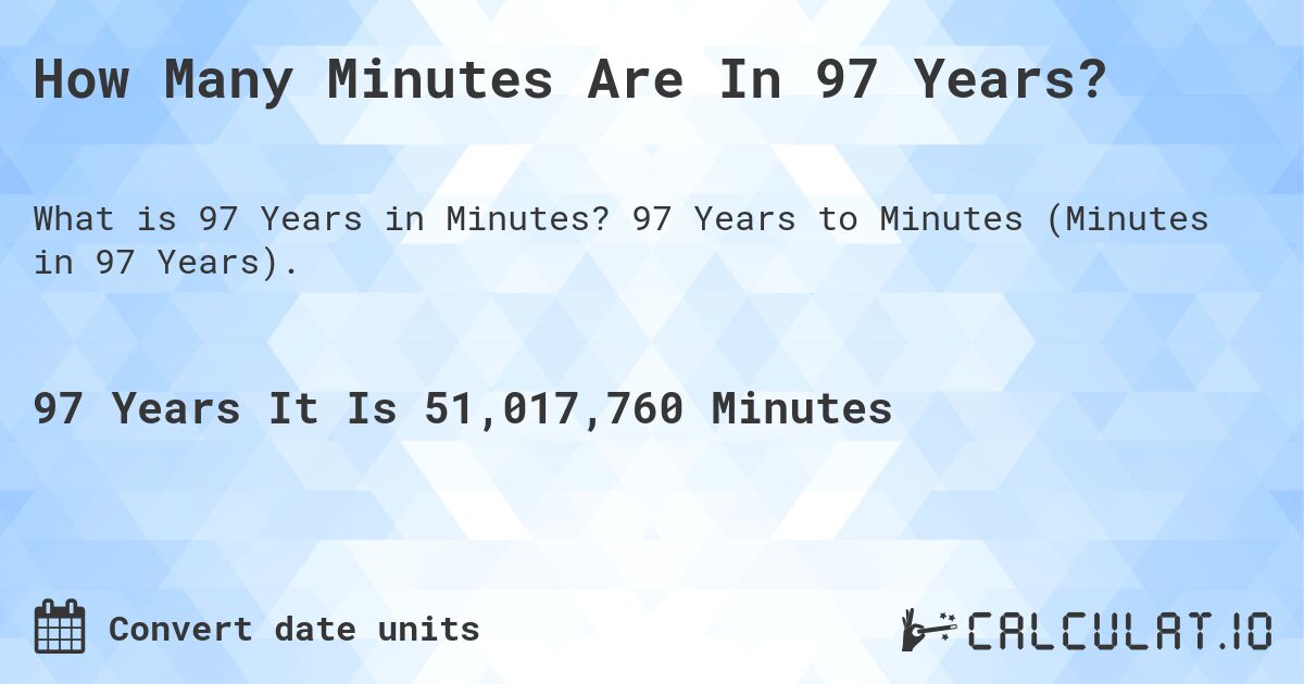 How Many Minutes Are In 97 Years?. 97 Years to Minutes (Minutes in 97 Years).