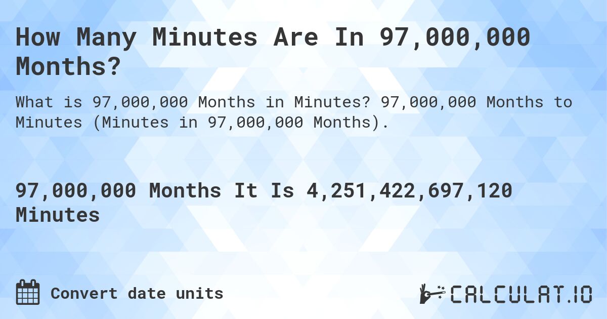 How Many Minutes Are In 97,000,000 Months?. 97,000,000 Months to Minutes (Minutes in 97,000,000 Months).