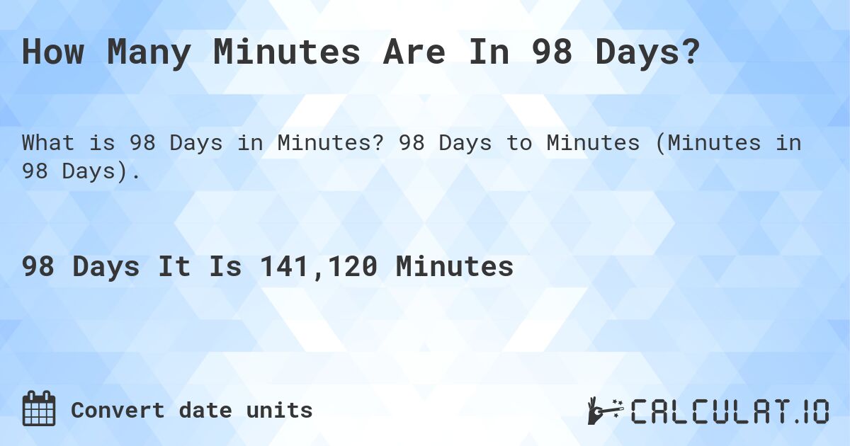 How Many Minutes Are In 98 Days?. 98 Days to Minutes (Minutes in 98 Days).