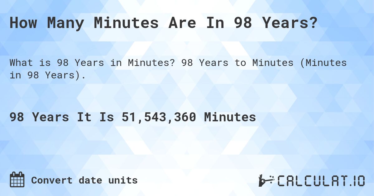 How Many Minutes Are In 98 Years?. 98 Years to Minutes (Minutes in 98 Years).