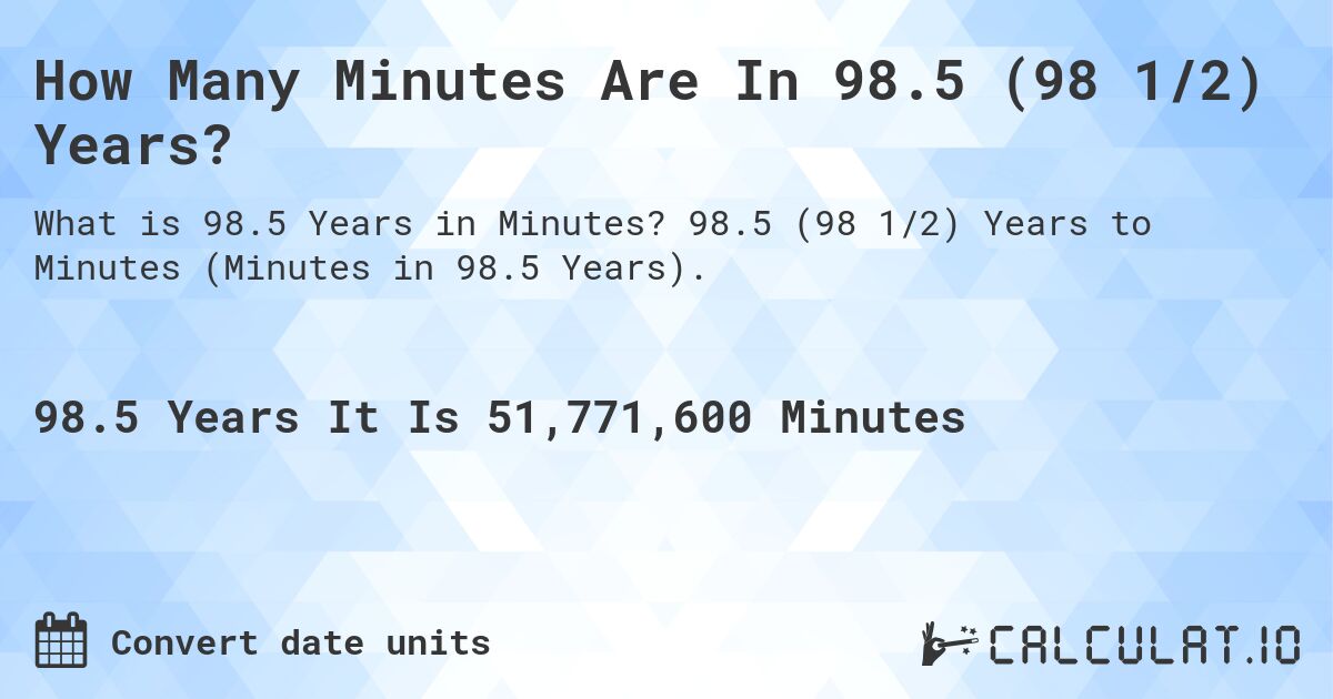 How Many Minutes Are In 98.5 (98 1/2) Years?. 98.5 (98 1/2) Years to Minutes (Minutes in 98.5 Years).